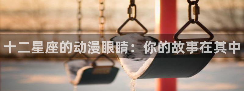 有什么好看的里番动漫吗：十二星座的动漫眼睛：你的故事在其中