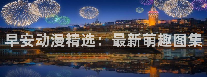 里番里番漫画：早安动漫精选：最新萌趣图集