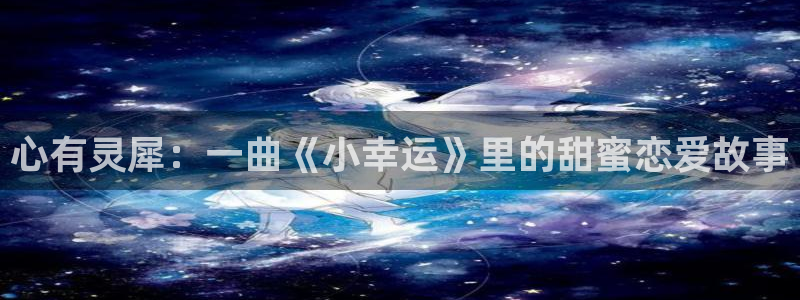 看里番动漫的软件：心有灵犀：一曲《小幸运》里的甜蜜恋爱故事